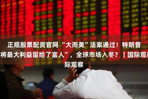 正规股票配资官网 “大而美”法案通过！特朗普“将最大利益留给了富人”，全球市场入冬？｜国际观察