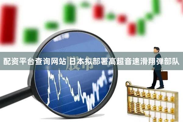 配资平台查询网站 日本拟部署高超音速滑翔弹部队