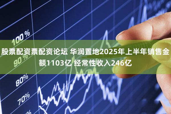 股票配资票配资论坛 华润置地2025年上半年销售金额1103亿 经常性收入246亿