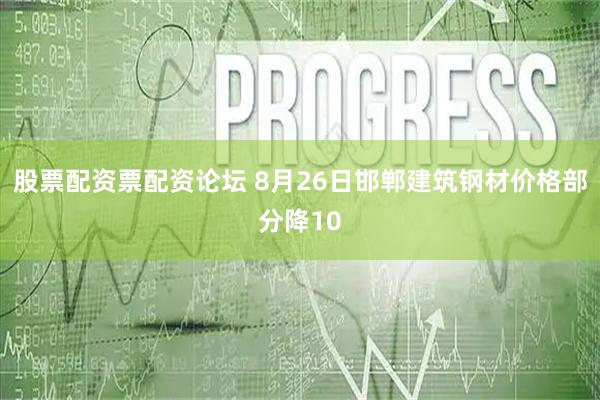 股票配资票配资论坛 8月26日邯郸建筑钢材价格部分降10